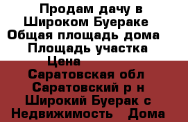 Продам дачу в Широком Буераке › Общая площадь дома ­ 72 › Площадь участка ­ 8 › Цена ­ 500 000 - Саратовская обл., Саратовский р-н, Широкий Буерак с. Недвижимость » Дома, коттеджи, дачи продажа   
